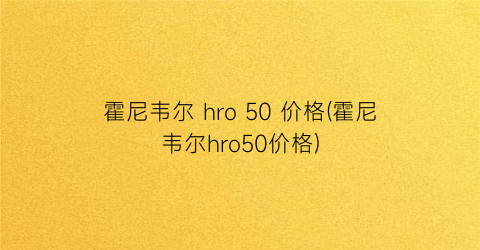 霍尼韦尔 hro 50 价格(霍尼韦尔hro50价格)